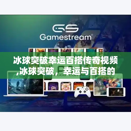冰球突破幸运百搭传奇视频,冰球突破，幸运与百搭的传奇