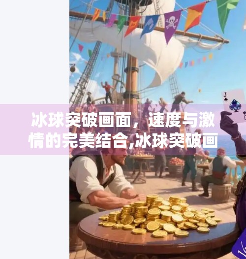 冰球突破画面，速度与激情的完美结合,冰球突破画面