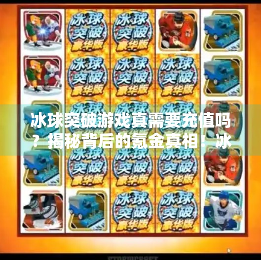 冰球突破游戏真需要充值吗？揭秘背后的氪金真相！冰球突破需要充值钱不