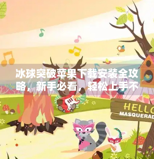 冰球突破苹果下载安装全攻略，新手必看，轻松上手不踩坑！冰球突破苹果下载安装