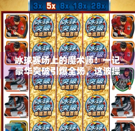 冰球赛场上的魔术师！一记豪华突破引爆全场，这波操作直接封神！冰球豪华突破爆分视频