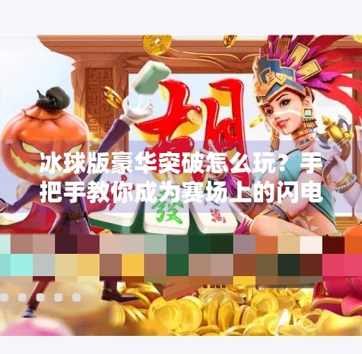 冰球版豪华突破怎么玩？手把手教你成为赛场上的闪电刺客！冰球版豪华突破怎么玩