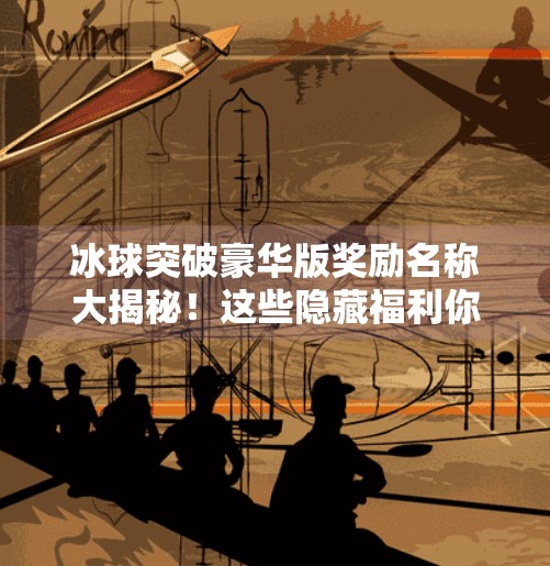 冰球突破豪华版奖励名称大揭秘！这些隐藏福利你可能从未见过！冰球突破豪华版奖励名称