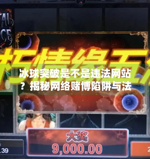 冰球突破是不是违法网站?揭秘网络赌博陷阱与法律红线,冰球突破是不是违法网站