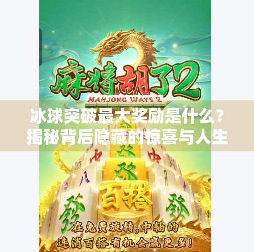 冰球突破最大奖励是什么？揭秘背后隐藏的惊喜与人生启示！冰球突破最大奖励是什么