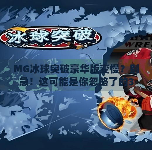 MG冰球突破豪华版变慢？别急！这可能是你忽略了的3个关键点！mg冰球突破豪华版变慢