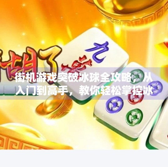 街机游戏突破冰球全攻略，从入门到高手，教你轻松掌控冰面战场！街机游戏突破冰球怎么玩